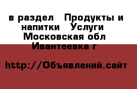  в раздел : Продукты и напитки » Услуги . Московская обл.,Ивантеевка г.